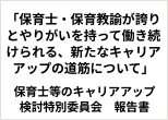 「保育士・保育教諭が誇りとやりがいを持って働き続けられる、新たなキャリアアップの道筋について」 保育士等のキャリアアップ検討特別委員会 報告書